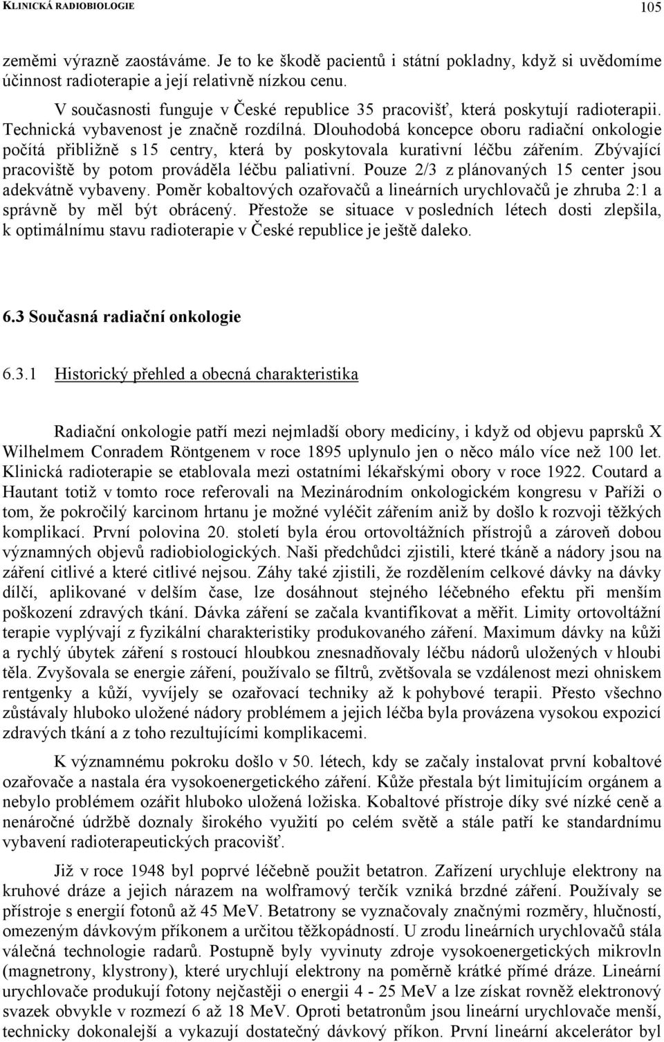 Dlouhodobá koncepce oboru radiační onkologie počítá přibližně s 15 centry, která by poskytovala kurativní léčbu zářením. Zbývající pracoviště by potom prováděla léčbu paliativní.