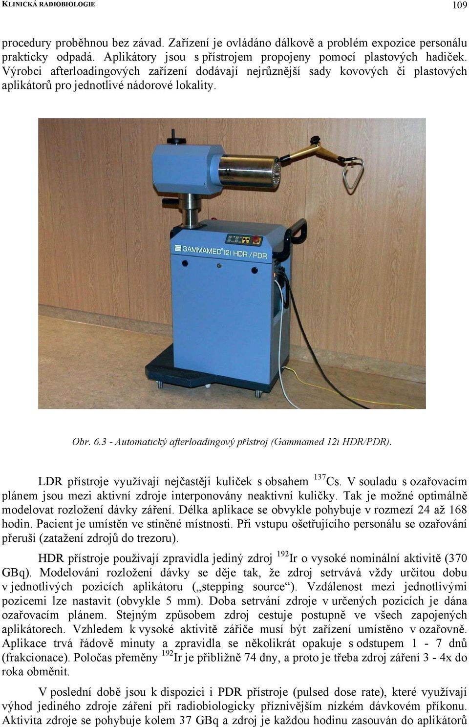 LDR přístroje využívají nejčastěji kuliček s obsahem 137 Cs. V souladu s ozařovacím plánem jsou mezi aktivní zdroje interponovány neaktivní kuličky.