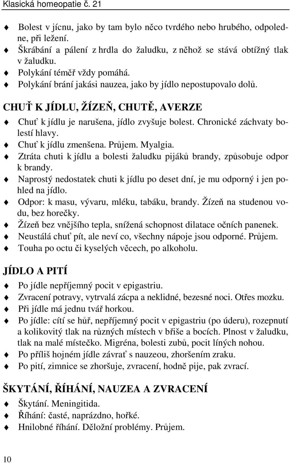 Chronické záchvaty bolestí hlavy. Chuť k jídlu zmenšena. Průjem. Myalgia. Ztráta chuti k jídlu a bolesti žaludku pijáků brandy, způsobuje odpor k brandy.