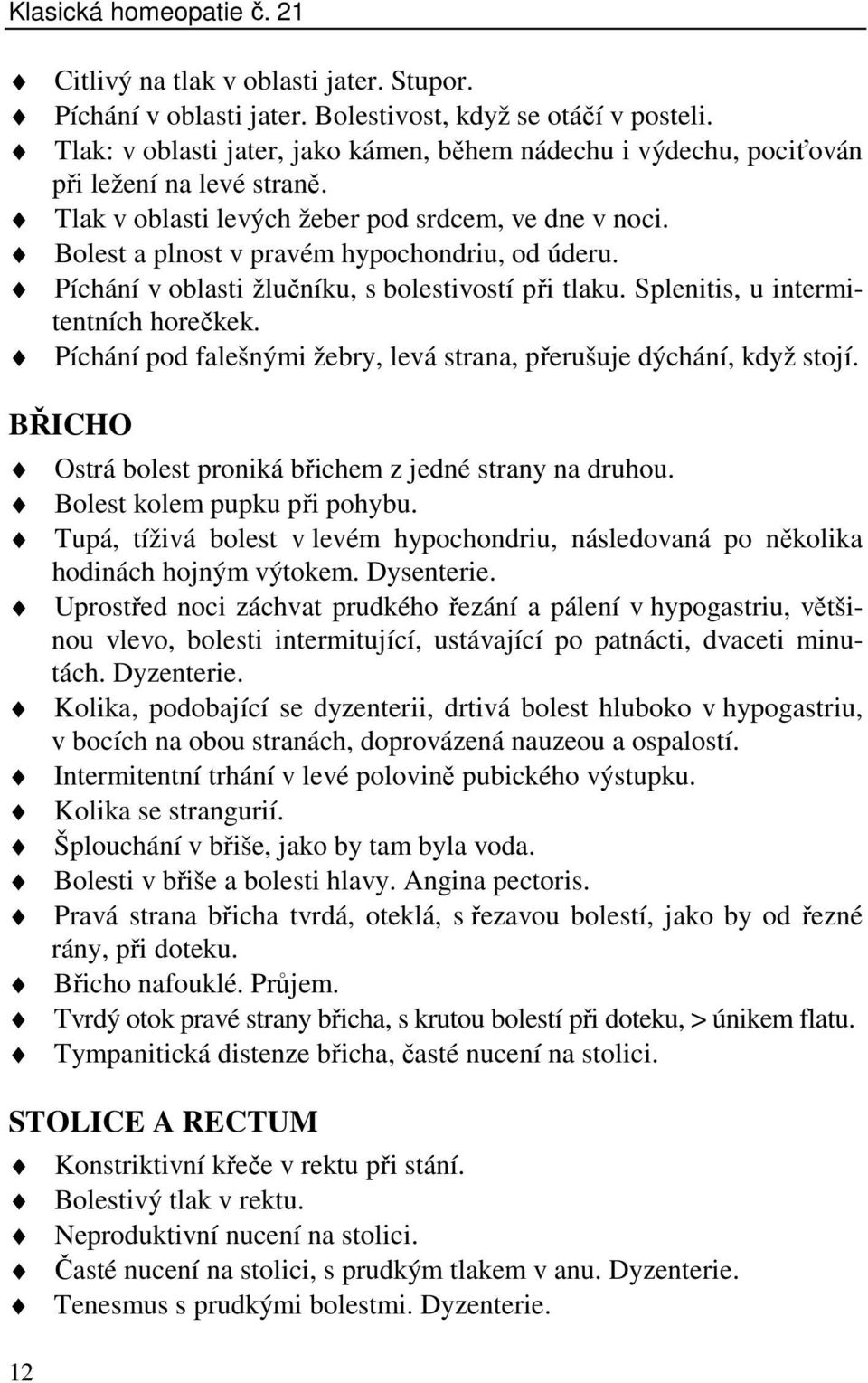 Píchání v oblasti žlučníku, s bolestivostí při tlaku. Splenitis, u intermitentních horečkek. Píchání pod falešnými žebry, levá strana, přerušuje dýchání, když stojí.