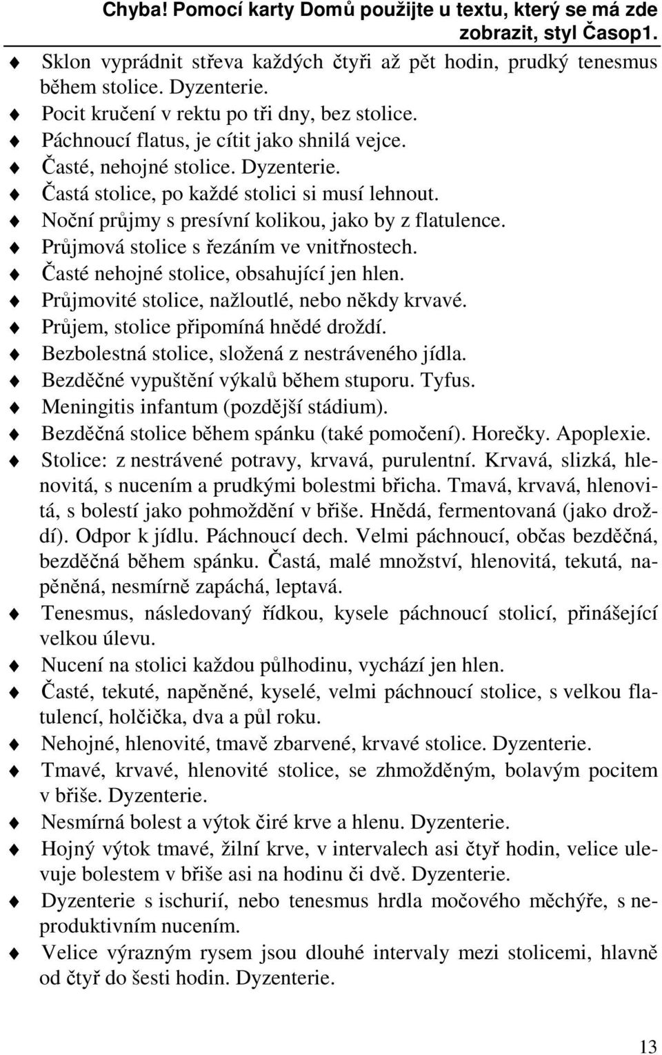 Noční průjmy s presívní kolikou, jako by z flatulence. Průjmová stolice s řezáním ve vnitřnostech. Časté nehojné stolice, obsahující jen hlen. Průjmovité stolice, nažloutlé, nebo někdy krvavé.