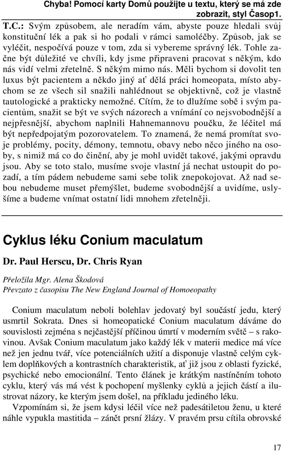 Měli bychom si dovolit ten luxus být pacientem a někdo jiný ať dělá práci homeopata, místo abychom se ze všech sil snažili nahlédnout se objektivně, což je vlastně tautologické a prakticky nemožné.