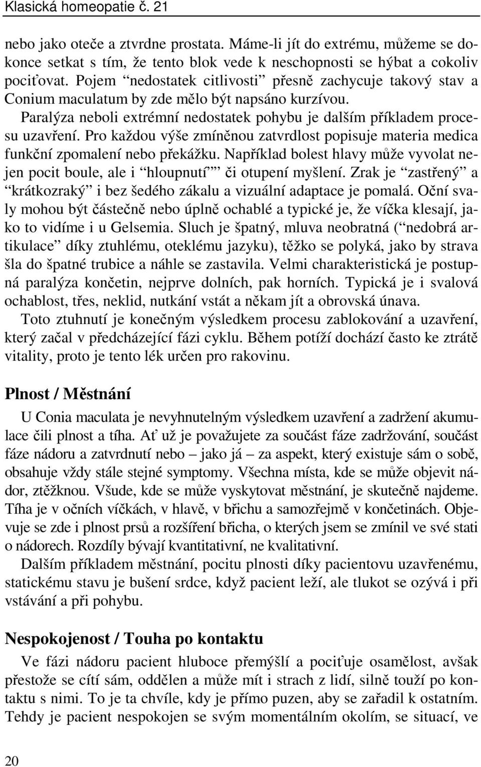 Pro každou výše zmíněnou zatvrdlost popisuje materia medica funkční zpomalení nebo překážku. Například bolest hlavy může vyvolat nejen pocit boule, ale i hloupnutí či otupení myšlení.