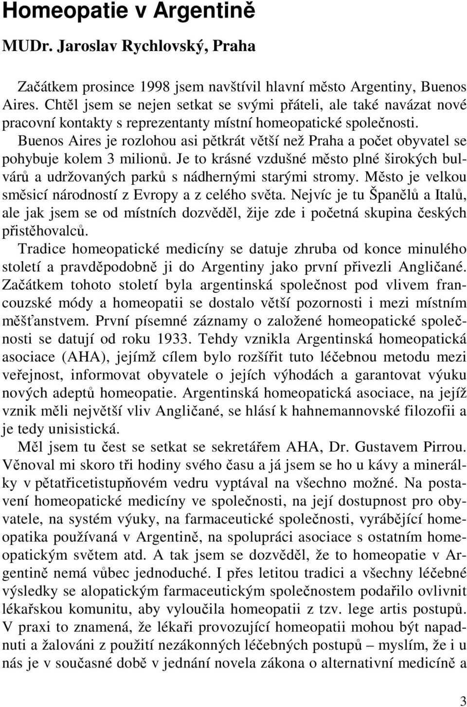 Buenos Aires je rozlohou asi pětkrát větší než Praha a počet obyvatel se pohybuje kolem 3 milionů. Je to krásné vzdušné město plné širokých bulvárů a udržovaných parků s nádhernými starými stromy.