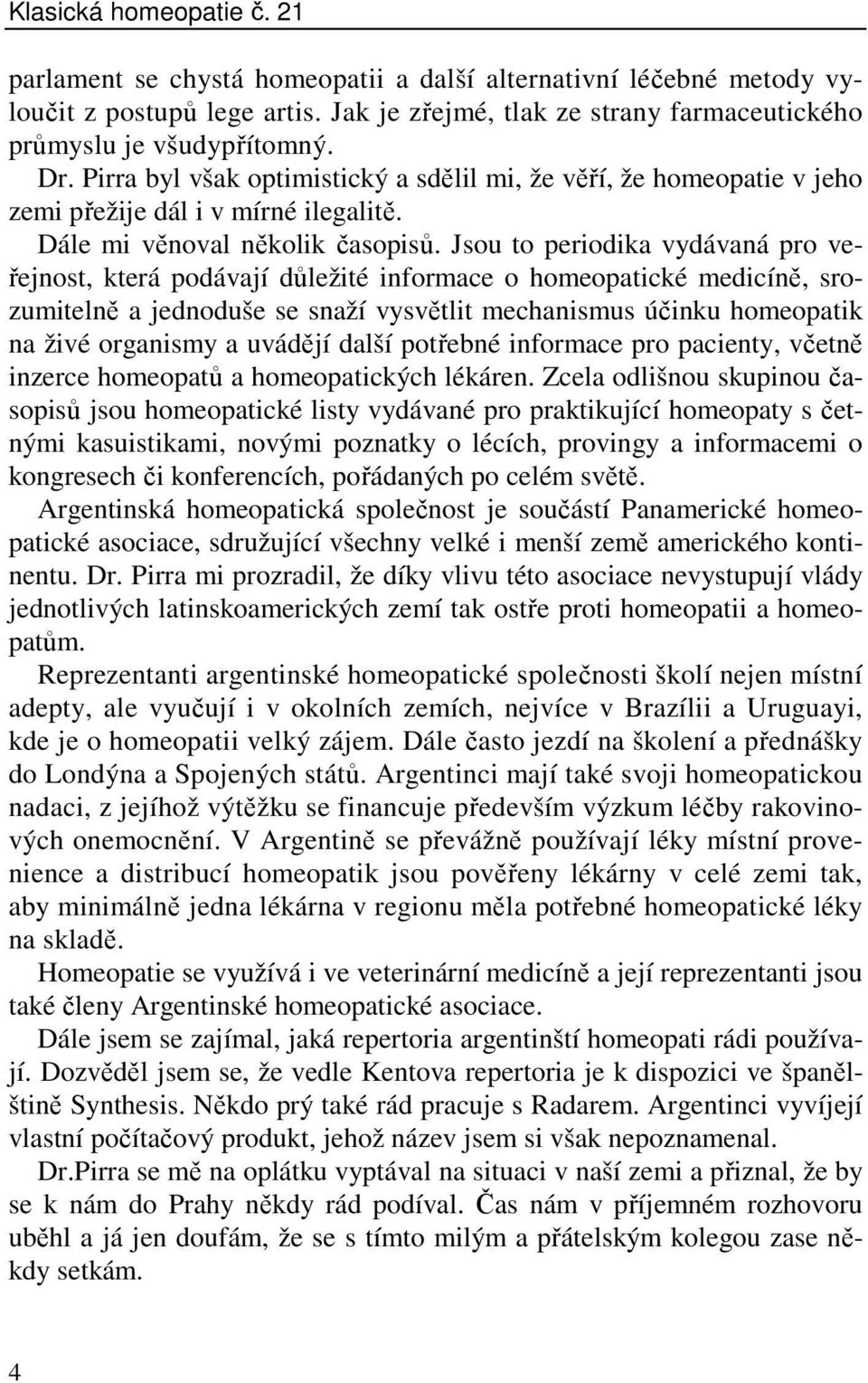 Jsou to periodika vydávaná pro veřejnost, která podávají důležité informace o homeopatické medicíně, srozumitelně a jednoduše se snaží vysvětlit mechanismus účinku homeopatik na živé organismy a