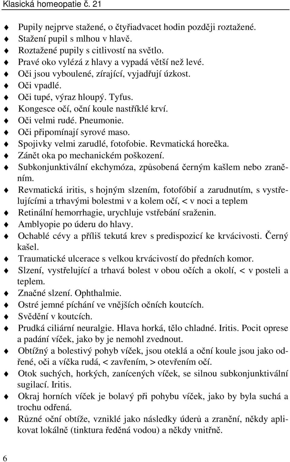 Pneumonie. Oči připomínají syrové maso. Spojivky velmi zarudlé, fotofobie. Revmatická horečka. Zánět oka po mechanickém poškození. Subkonjunktivální ekchymóza, způsobená černým kašlem nebo zraněním.