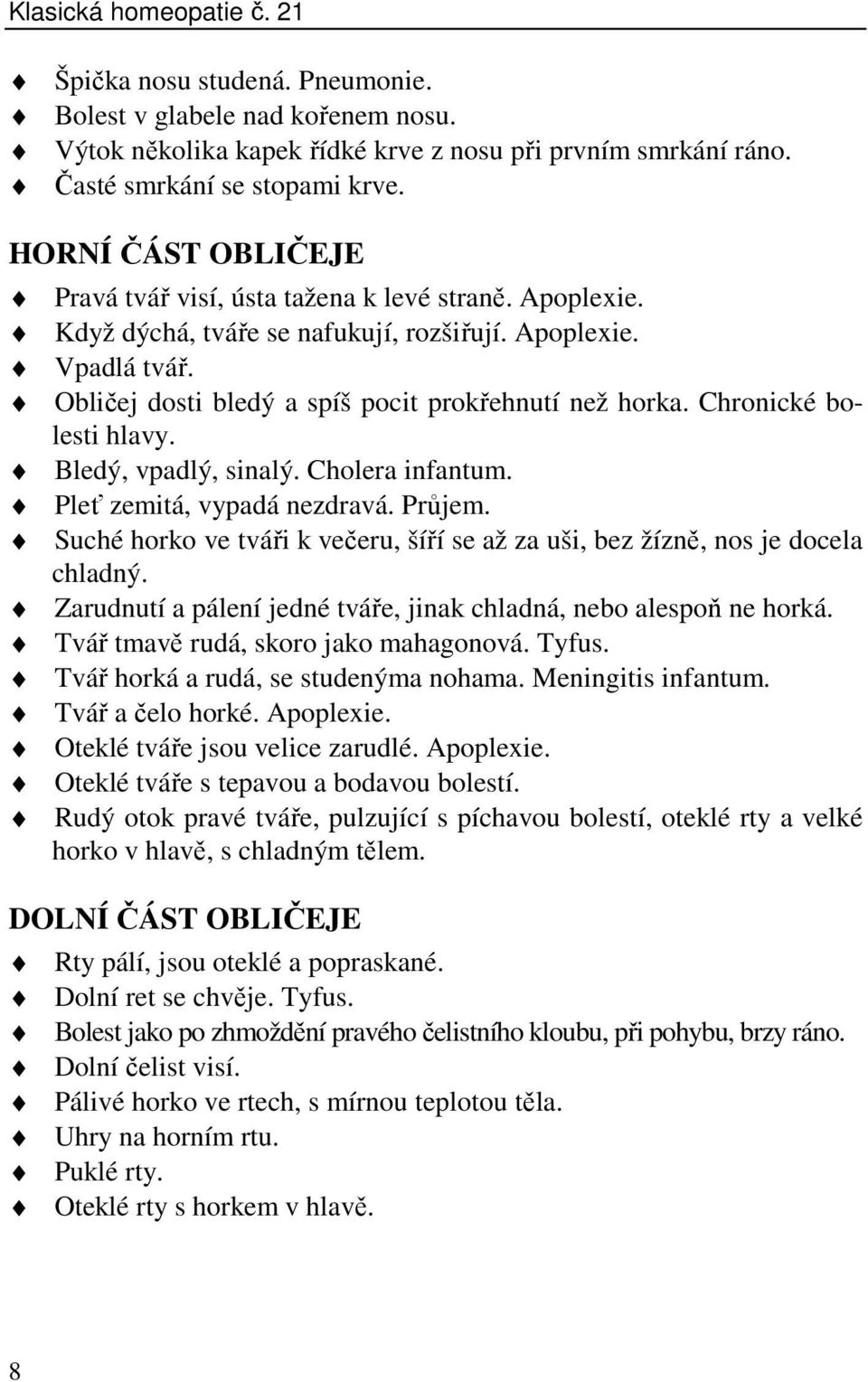 Chronické bolesti hlavy. Bledý, vpadlý, sinalý. Cholera infantum. Pleť zemitá, vypadá nezdravá. Průjem. Suché horko ve tváři k večeru, šíří se až za uši, bez žízně, nos je docela chladný.