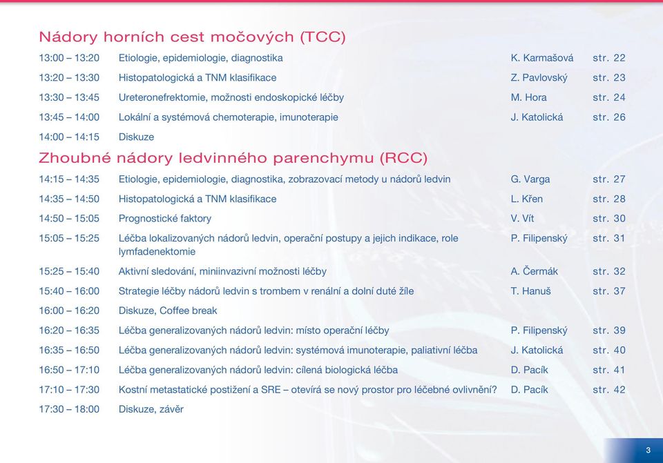 26 14:00 14:15 Diskuze Zhoubné nádory ledvinného parenchymu (RCC) 14:15 14:35 Etiologie, epidemiologie, diagnostika, zobrazovací metody u nádorů ledvin G. Varga str.