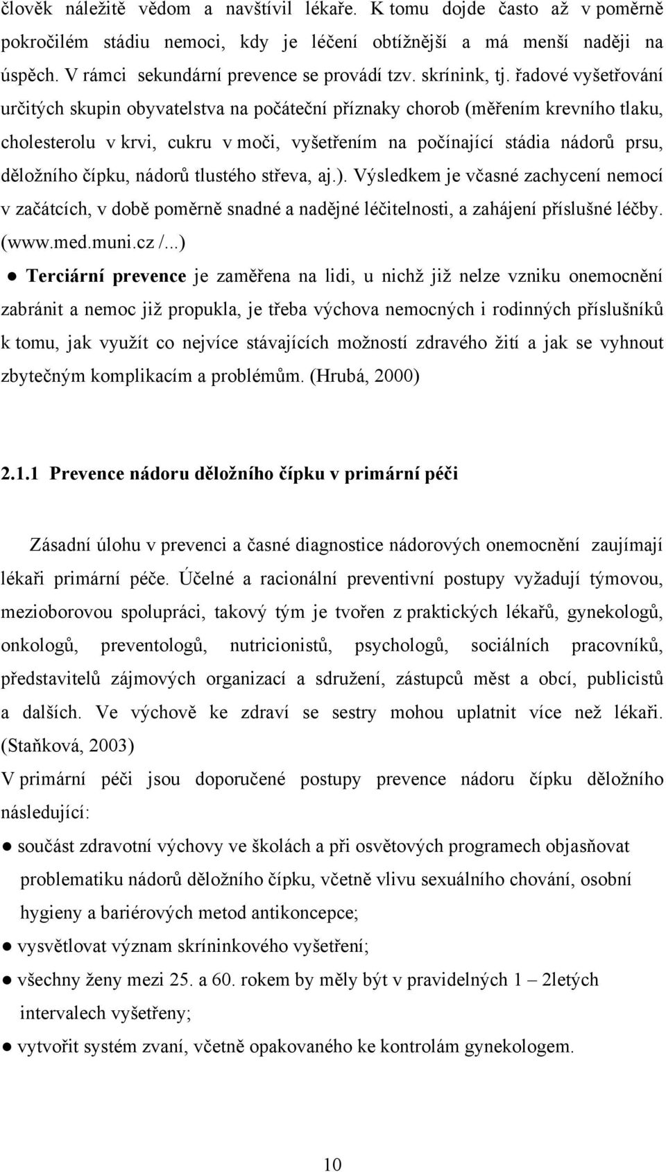 řadové vyšetřování určitých skupin obyvatelstva na počáteční příznaky chorob (měřením krevního tlaku, cholesterolu v krvi, cukru v moči, vyšetřením na počínající stádia nádorů prsu, děložního čípku,