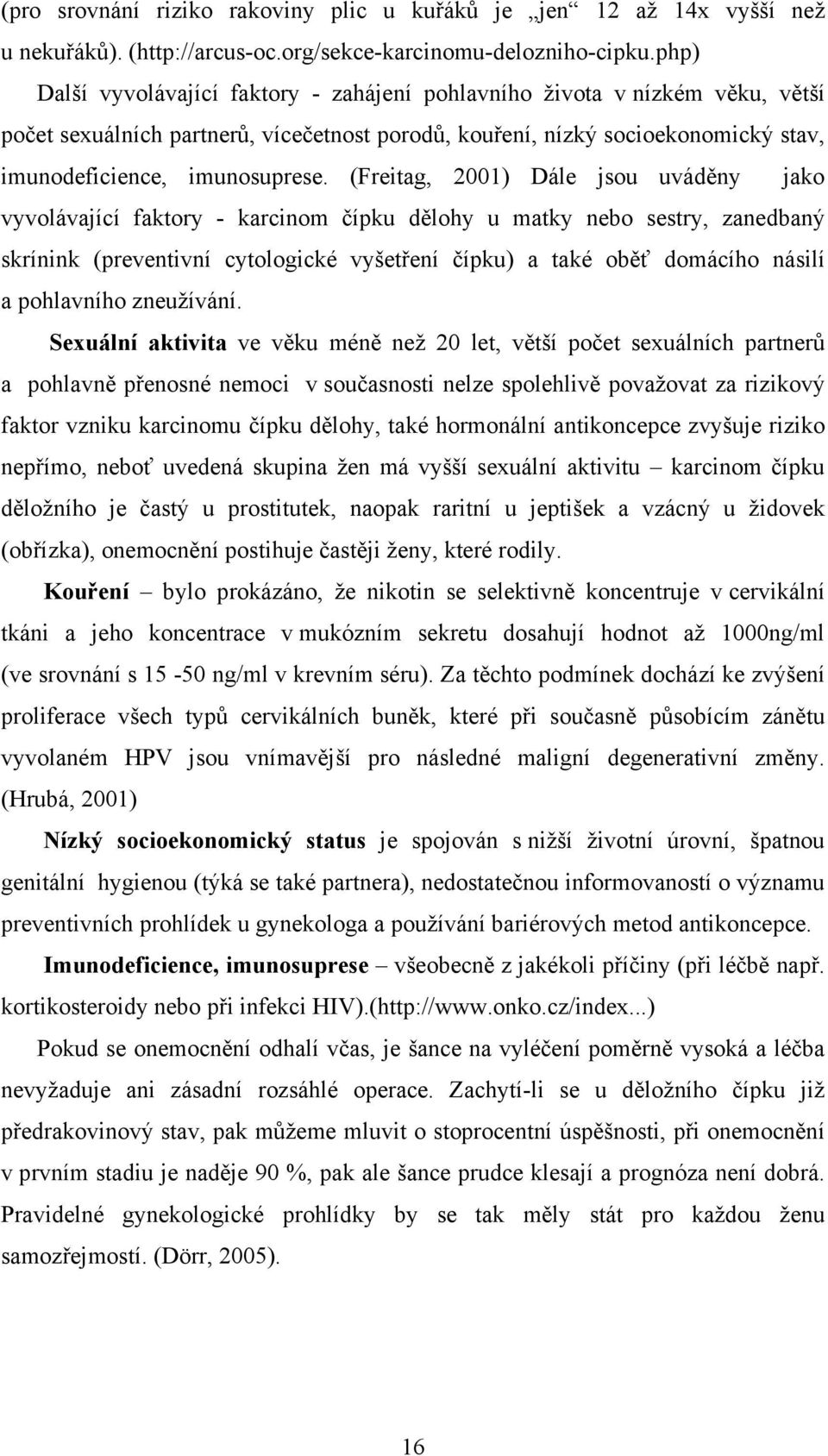 (Freitag, 2001) Dále jsou uváděny jako vyvolávající faktory - karcinom čípku dělohy u matky nebo sestry, zanedbaný skrínink (preventivní cytologické vyšetření čípku) a také oběť domácího násilí a