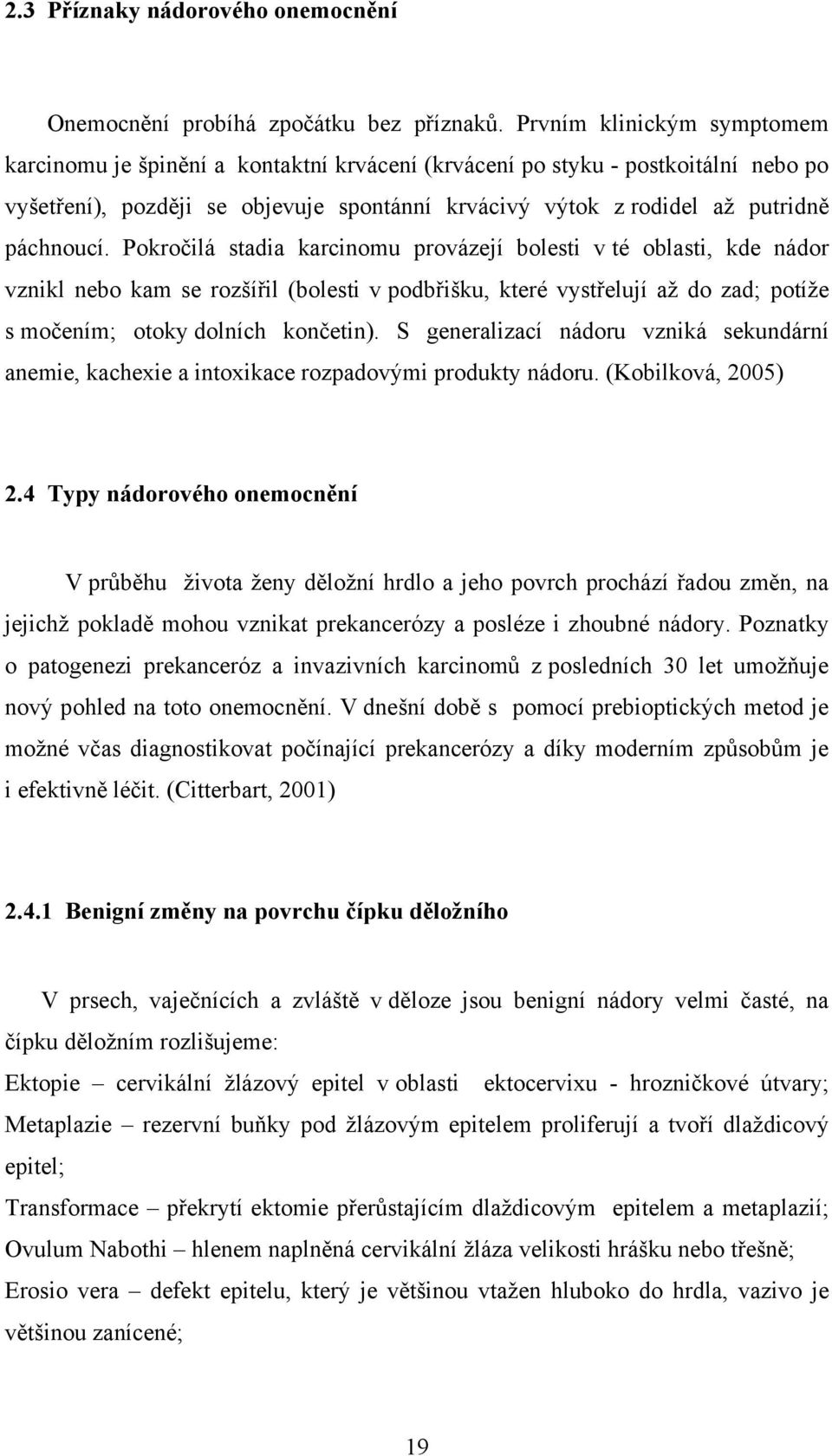 Pokročilá stadia karcinomu provázejí bolesti v té oblasti, kde nádor vznikl nebo kam se rozšířil (bolesti v podbřišku, které vystřelují až do zad; potíže s močením; otoky dolních končetin).