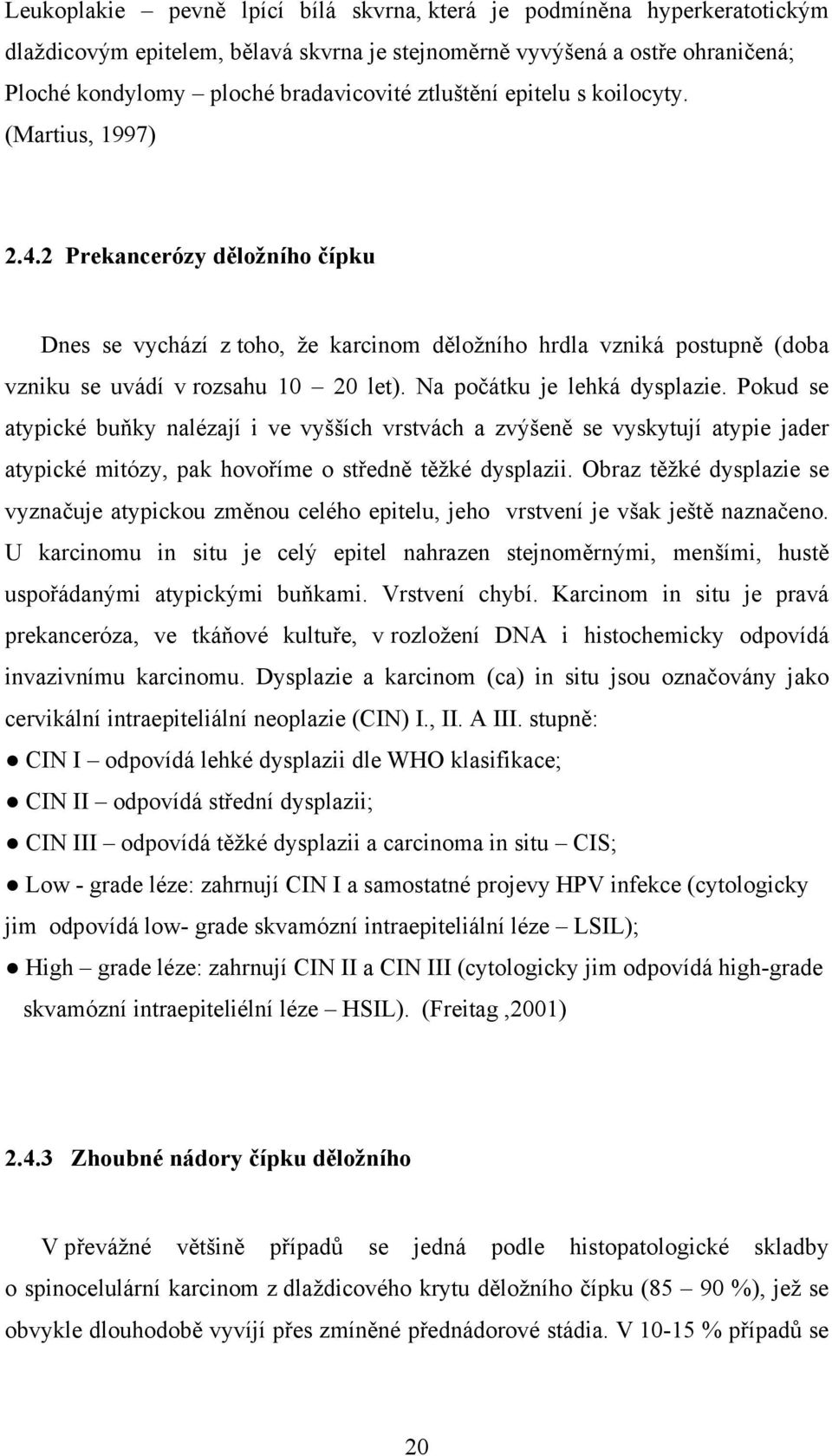 Na počátku je lehká dysplazie. Pokud se atypické buňky nalézají i ve vyšších vrstvách a zvýšeně se vyskytují atypie jader atypické mitózy, pak hovoříme o středně těžké dysplazii.