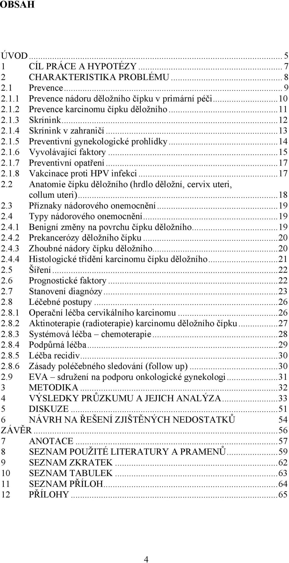 1.8 Vakcinace proti HPV infekci...17 2.2 Anatomie čípku děložního (hrdlo děložní, cervix uteri, collum uteri)...18 2.3 Příznaky nádorového onemocnění...19 2.4 