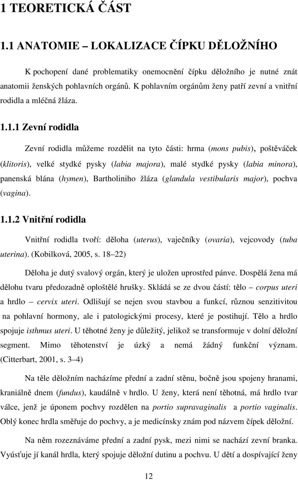 1.1 Zevní rodidla Zevní rodidla můžeme rozdělit na tyto části: hrma (mons pubis), poštěváček (klitoris), velké stydké pysky (labia majora), malé stydké pysky (labia minora), panenská blána (hymen),