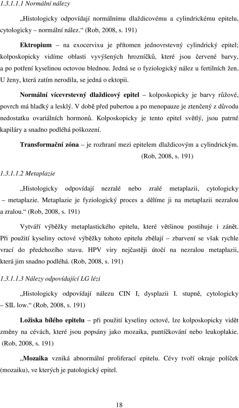 Jedná se o fyziologický nález u fertilních žen. U ženy, která zatím nerodila, se jedná o ektopii. Normální vícevrstevný dlaždicový epitel kolposkopicky je barvy růžové, povrch má hladký a lesklý.