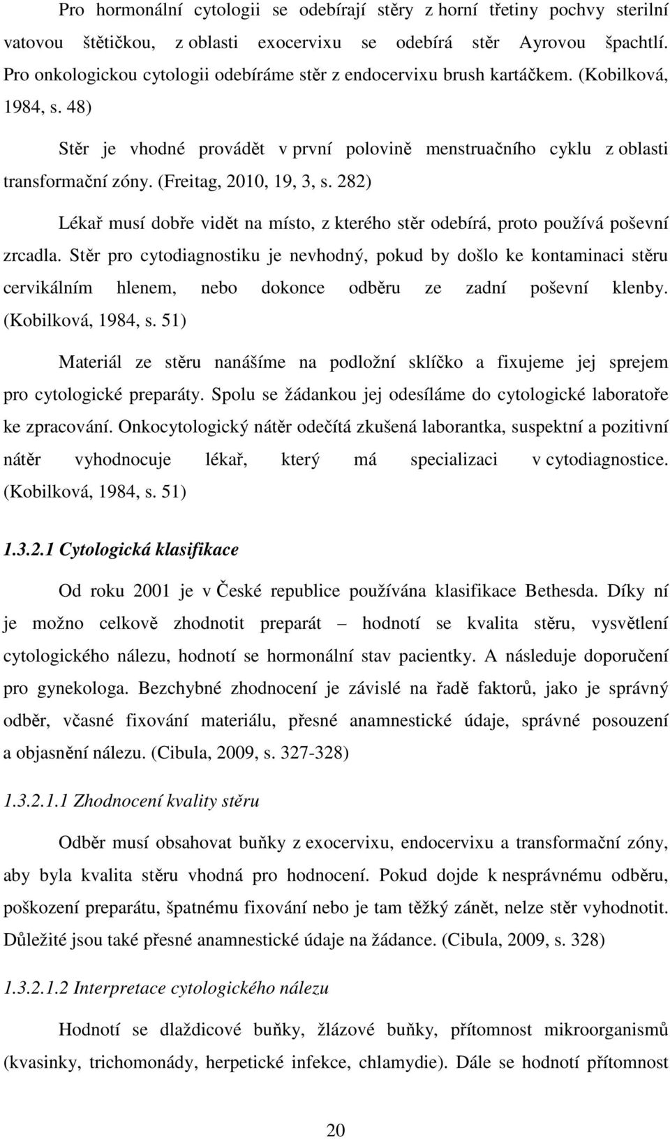 (Freitag, 2010, 19, 3, s. 282) Lékař musí dobře vidět na místo, z kterého stěr odebírá, proto používá poševní zrcadla.