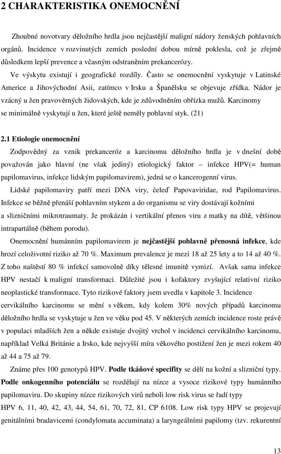 Často se onemocnění vyskytuje v Latinské Americe a Jihovýchodní Asii, zatímco v Irsku a Španělsku se objevuje zřídka. Nádor je vzácný u žen pravověrných židovských, kde je zdůvodněním obřízka mužů.