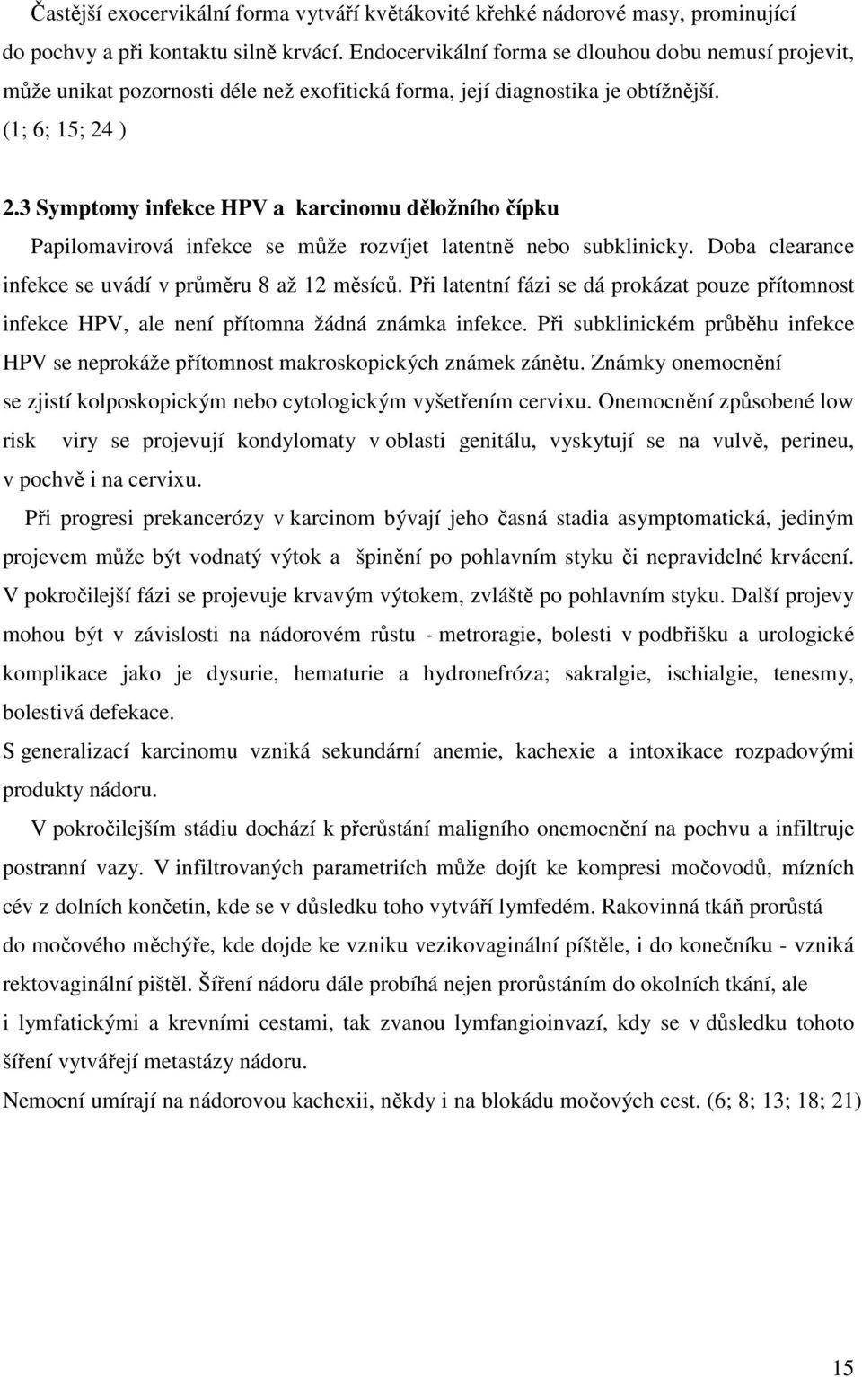 3 Symptomy infekce HPV a karcinomu děložního čípku Papilomavirová infekce se může rozvíjet latentně nebo subklinicky. Doba clearance infekce se uvádí v průměru 8 až 12 měsíců.