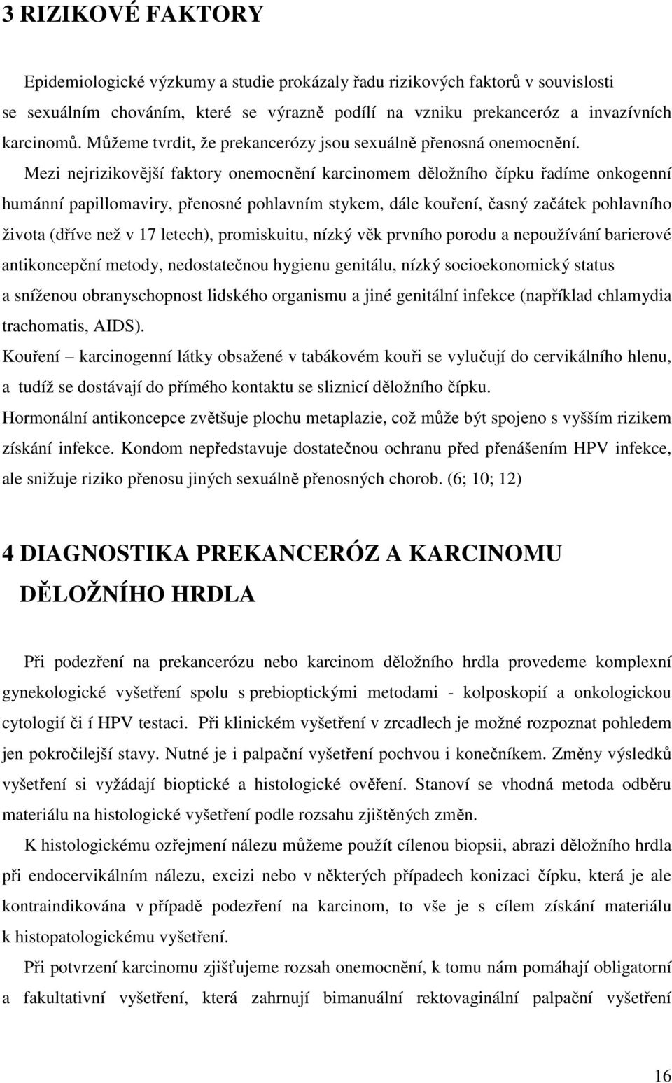 Mezi nejrizikovější faktory onemocnění karcinomem děložního čípku řadíme onkogenní humánní papillomaviry, přenosné pohlavním stykem, dále kouření, časný začátek pohlavního života (dříve než v 17