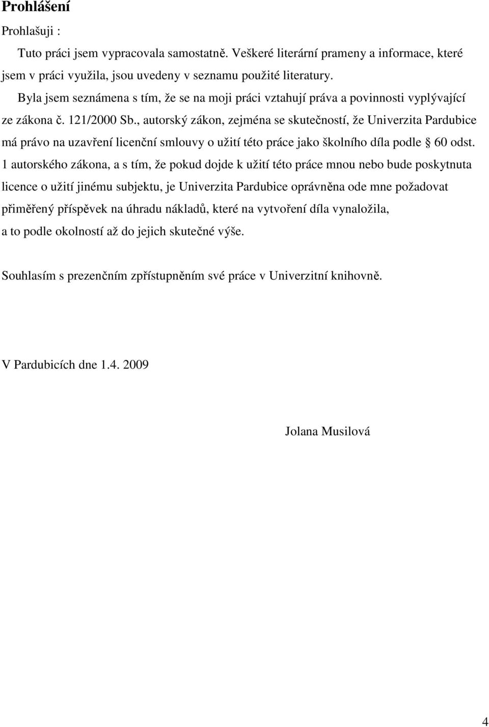 , autorský zákon, zejména se skutečností, že Univerzita Pardubice má právo na uzavření licenční smlouvy o užití této práce jako školního díla podle 60 odst.