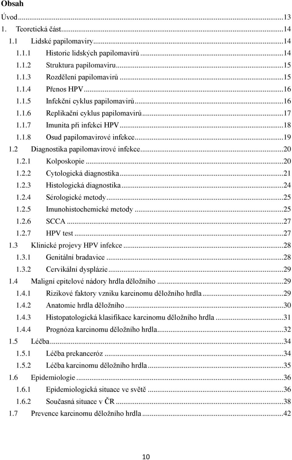 2 Diagnostika papilomavirové infekce... 20 1.2.1 Kolposkopie... 20 1.2.2 Cytologická diagnostika... 21 1.2.3 Histologická diagnostika... 24 1.2.4 Sérologické metody... 25 1.2.5 Imunohistochemické metody.