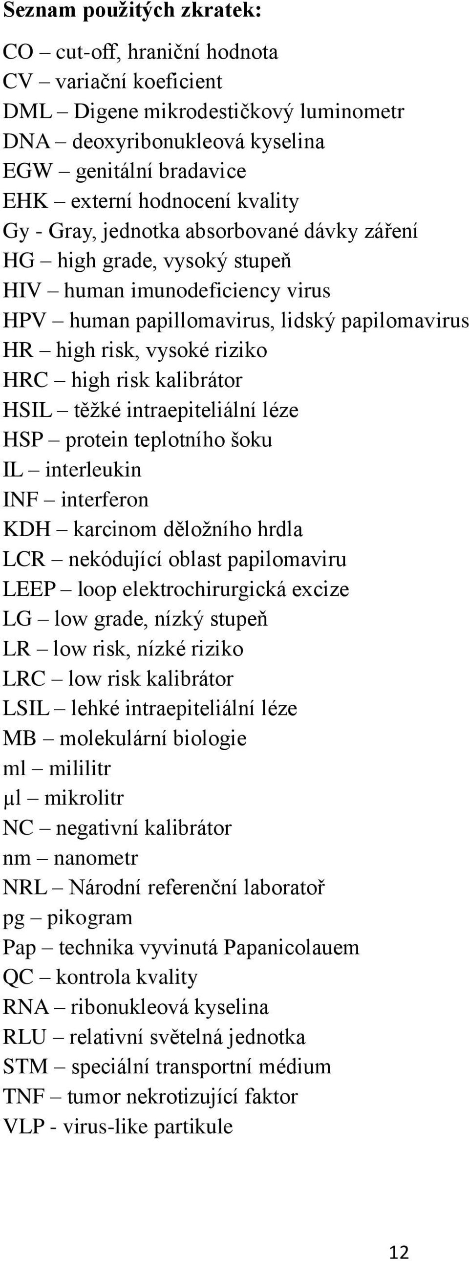 risk kalibrátor HSIL těžké intraepiteliální léze HSP protein teplotního šoku IL interleukin INF interferon KDH karcinom děložního hrdla LCR nekódující oblast papilomaviru LEEP loop elektrochirurgická