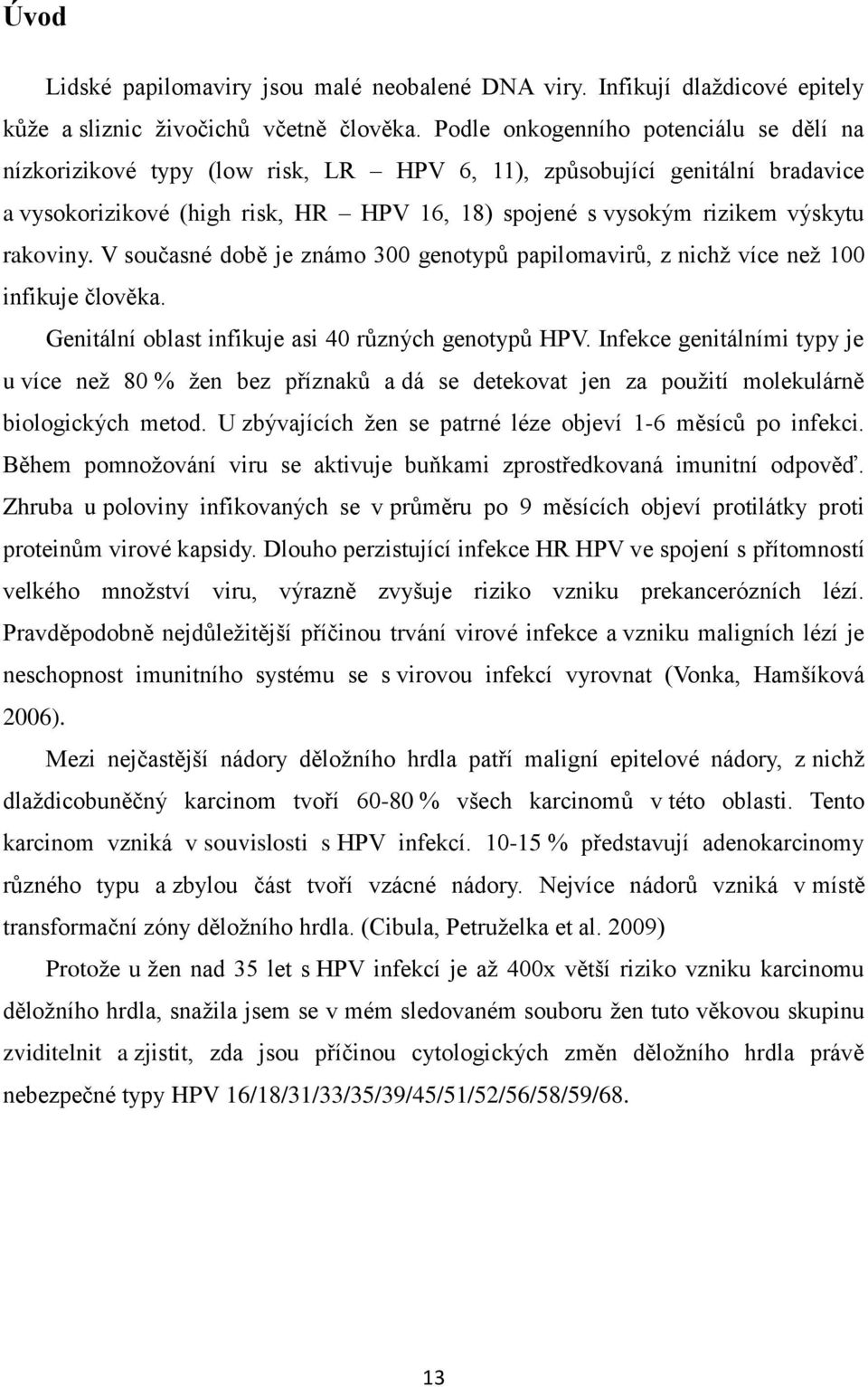 rakoviny. V současné době je známo 300 genotypů papilomavirů, z nichž více než 100 infikuje člověka. Genitální oblast infikuje asi 40 různých genotypů HPV.