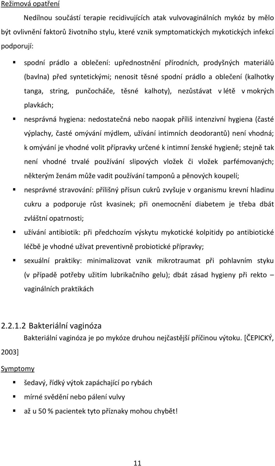 létě v mokrých plavkách; nesprávná hygiena: nedostatečná nebo naopak příliš intenzivní hygiena (časté výplachy, časté omývání mýdlem, užívání intimních deodorantů) není vhodná; k omývání je vhodné