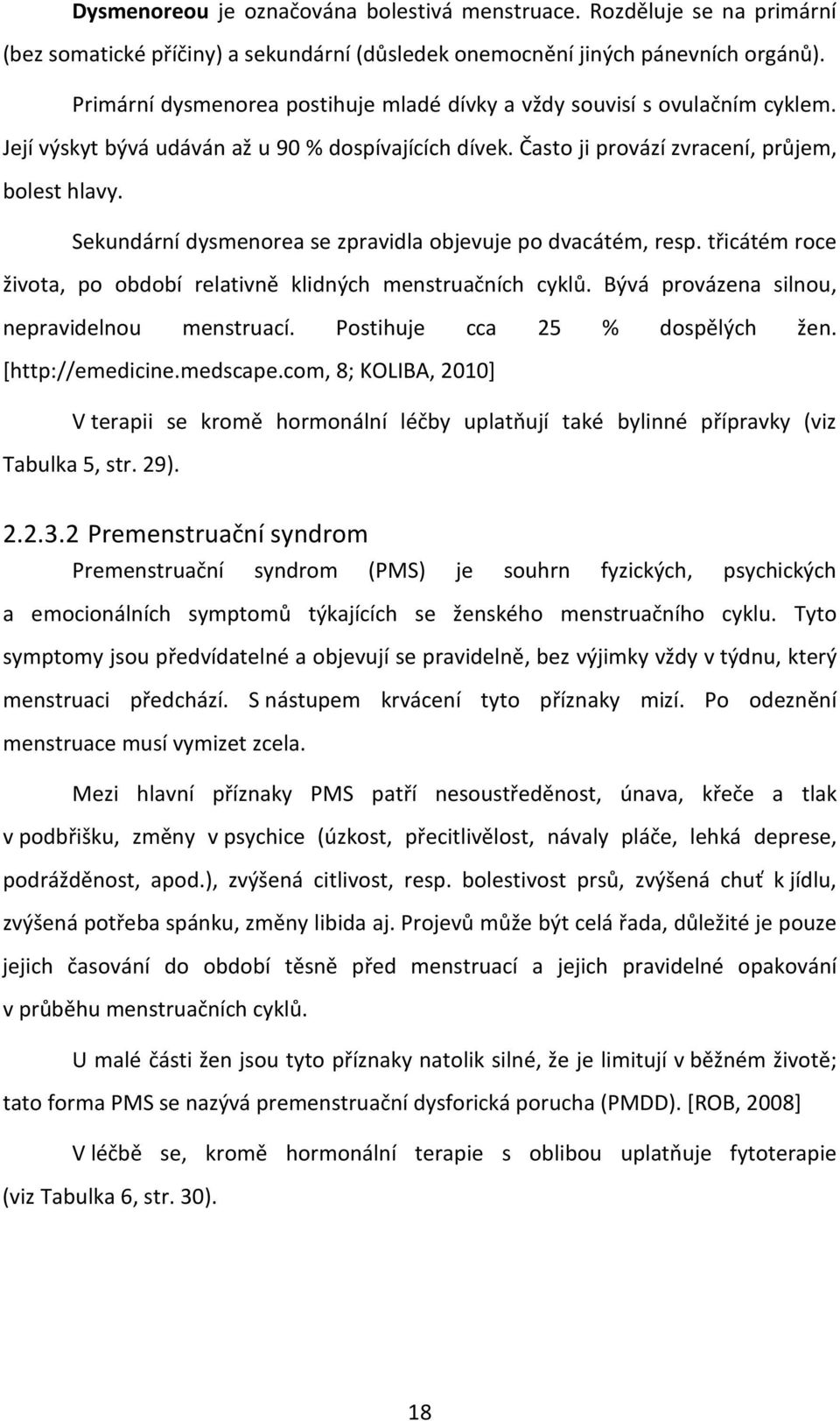 Sekundární dysmenorea se zpravidla objevuje po dvacátém, resp. třicátém roce života, po období relativně klidných menstruačních cyklů. Bývá provázena silnou, nepravidelnou menstruací.