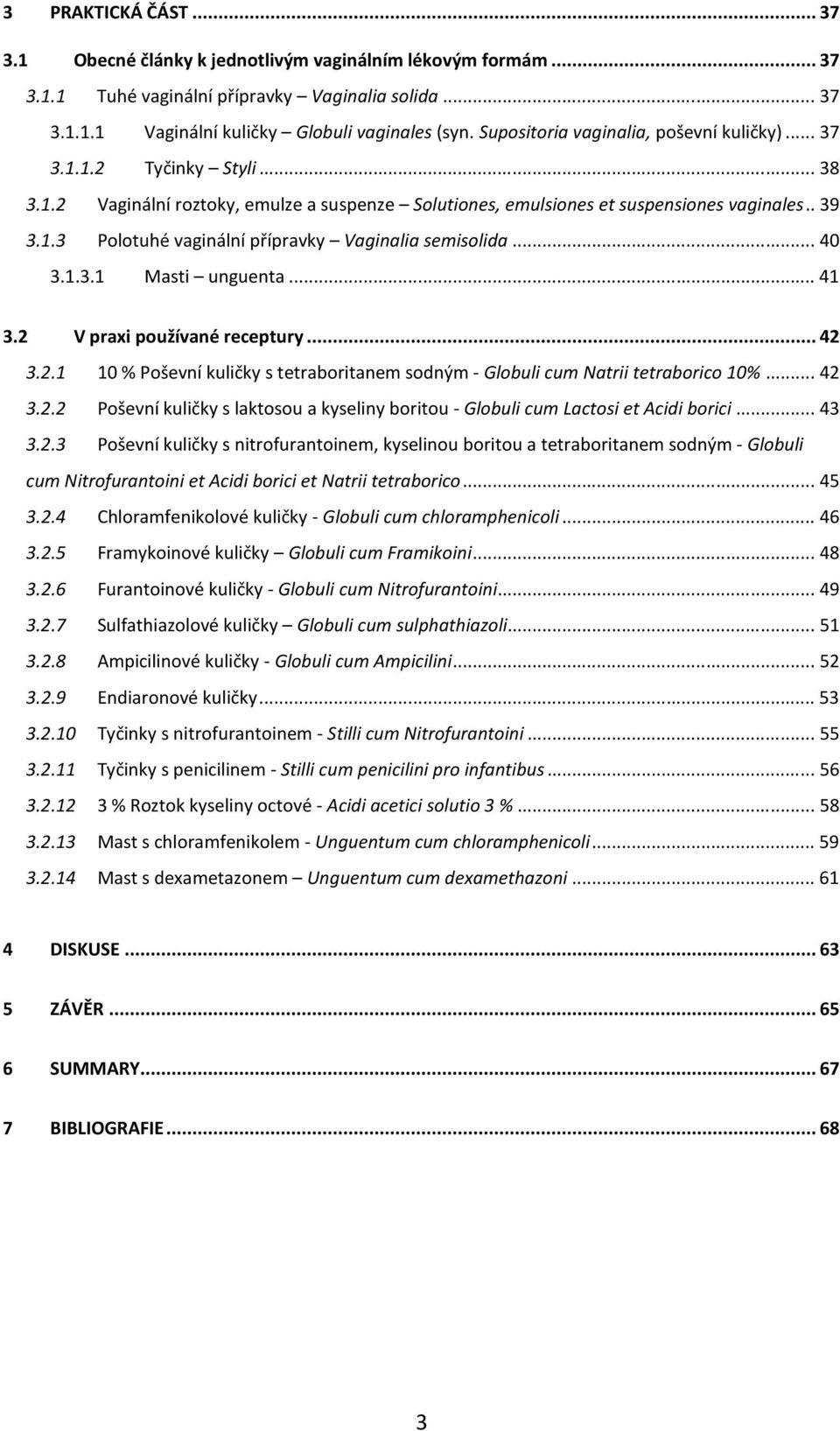 ..40 3.1.3.1 Masti unguenta...41 3.2 V praxi používané receptury...42 3.2.1 10 % Poševní kuličky s tetraboritanem sodným - Globuli cum Natrii tetraborico 10%...42 3.2.2 Poševní kuličky s laktosou a kyseliny boritou - Globuli cum Lactosi et Acidi borici.