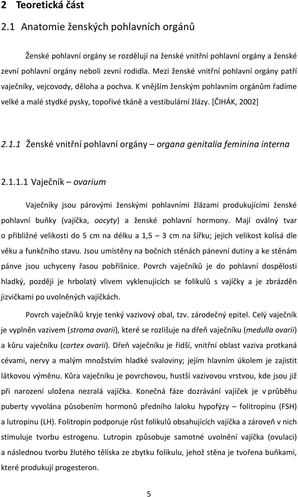 [ČIHÁK, 2002] 2.1.1 Ženské vnitřní pohlavní orgány organa genitalia feminina interna 2.1.1.1 Vaječník ovarium Vaječníky jsou párovými ženskými pohlavními žlázami produkujícími ženské pohlavní buňky (vajíčka, oocyty) a ženské pohlavní hormony.