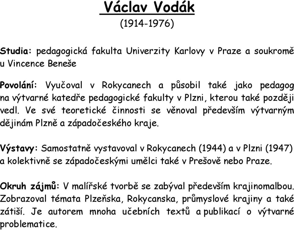 Výstavy: Samostatně vystavoval v Rokycanech (1944) a v Plzni (1947) a kolektivně se západočeskými umělci také v Prešově nebo Praze.