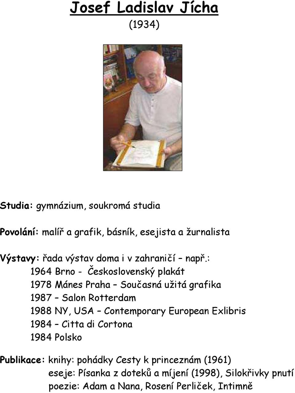 : 1964 Brno - Československý plakát 1978 Mánes Praha Současná užitá grafika 1987 Salon Rotterdam 1988 NY, USA Contemporary