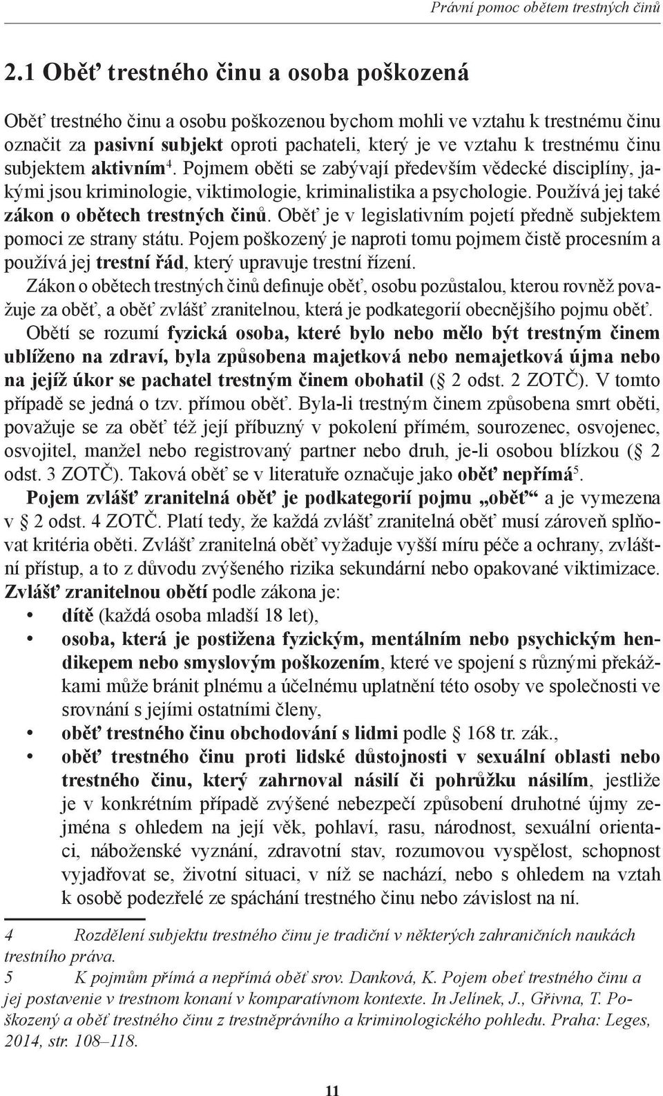 subjektem aktivním 4. Pojmem oběti se zabývají především vědecké disciplíny, jakými jsou kriminologie, viktimologie, kriminalistika a psychologie. Používá jej také zákon o obětech trestných činů.