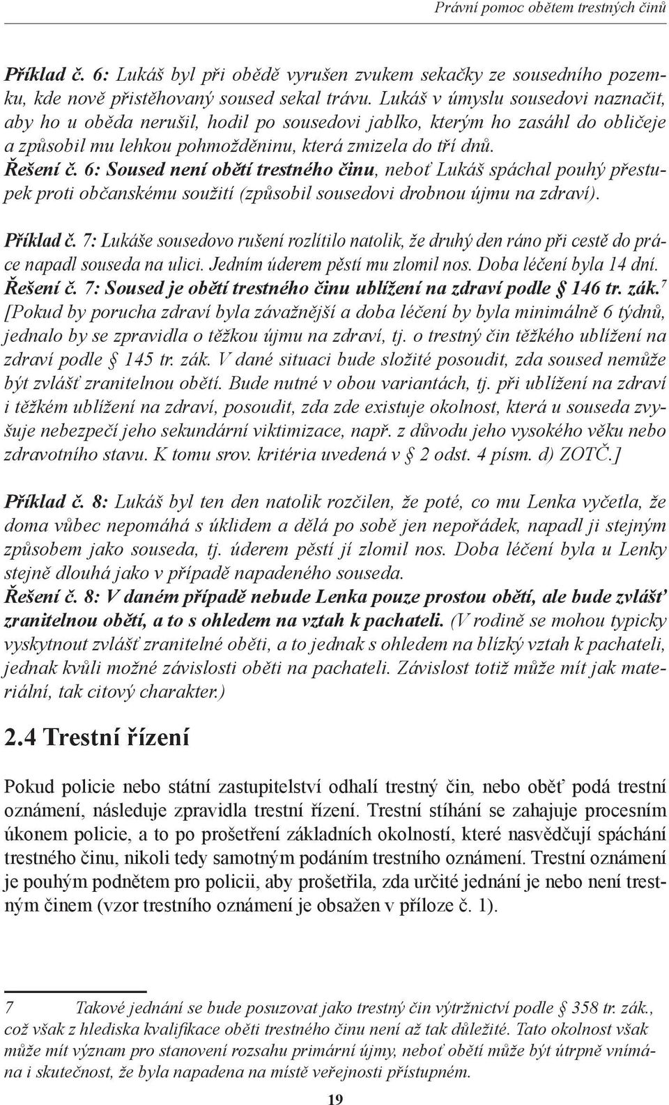 6: Soused není obětí trestného činu, neboť Lukáš spáchal pouhý přestupek proti občanskému soužití (způsobil sousedovi drobnou újmu na zdraví). Příklad č.