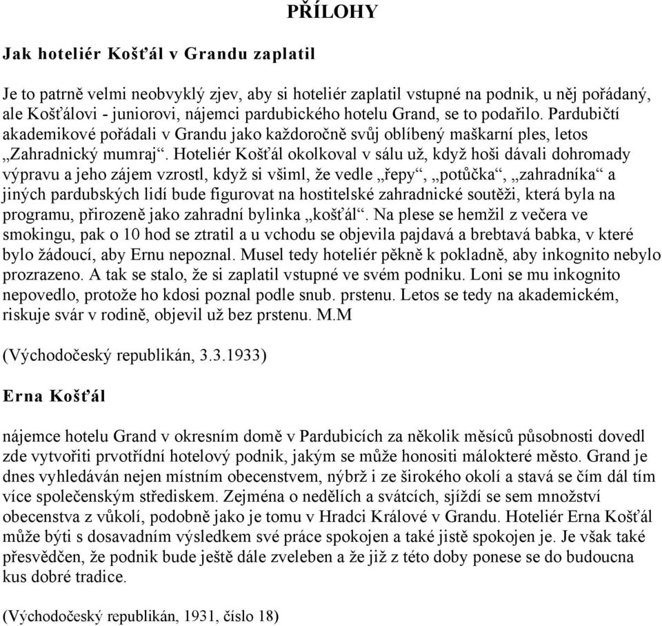 Hoteliér Košťál okolkoval v sálu už, když hoši dávali dohromady výpravu a jeho zájem vzrostl, když si všiml, že vedle řepy, potůčka, zahradníka a jiných pardubských lidí bude figurovat na hostitelské