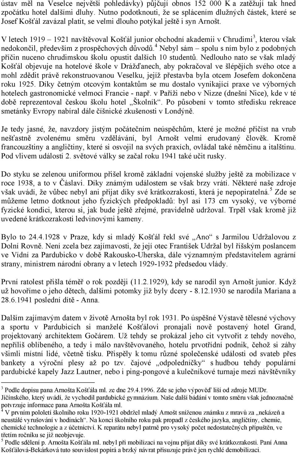 V letech 1919 1921 navštěvoval Košťál junior obchodní akademii v Chrudimi 3, kterou však nedokončil, především z prospěchových důvodů.