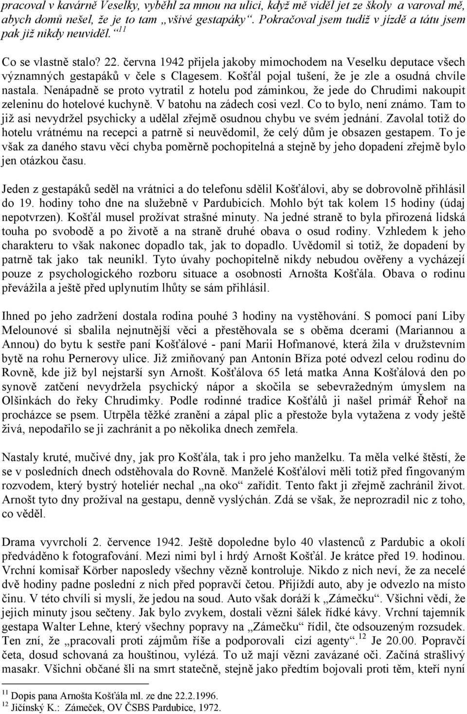 Košťál pojal tušení, že je zle a osudná chvíle nastala. Nenápadně se proto vytratil z hotelu pod záminkou, že jede do Chrudimi nakoupit zeleninu do hotelové kuchyně. V batohu na zádech cosi vezl.