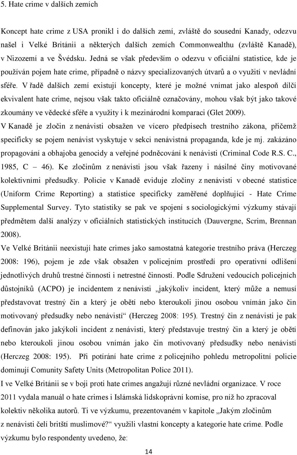 V řadě dalších zemí existují koncepty, které je možné vnímat jako alespoň dílčí ekvivalent hate crime, nejsou však takto oficiálně označovány, mohou však být jako takové zkoumány ve vědecké sféře a