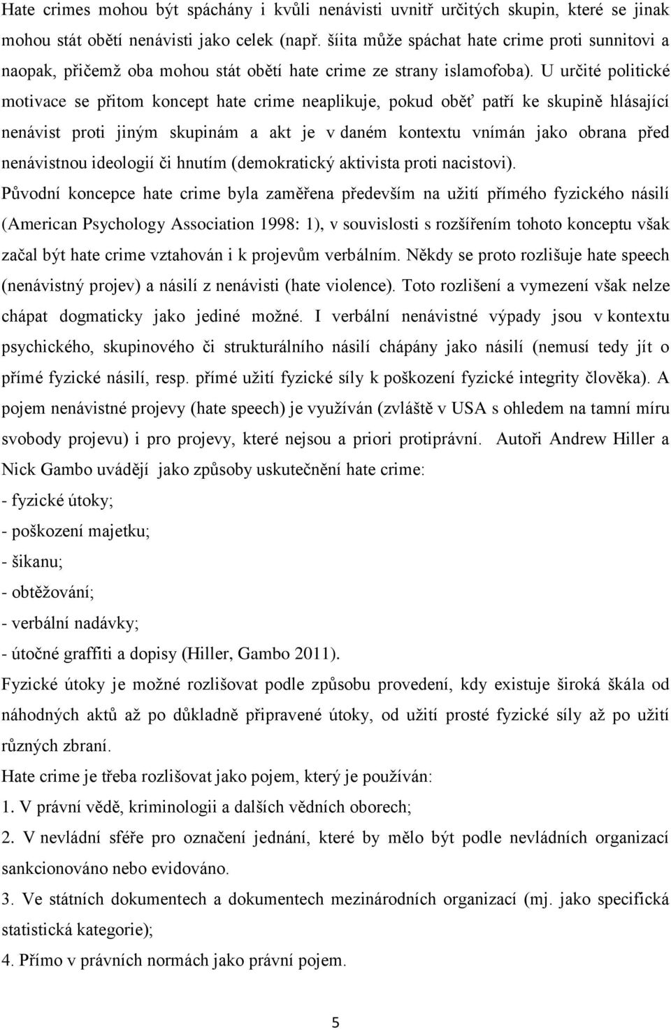 U určité politické motivace se přitom koncept hate crime neaplikuje, pokud oběť patří ke skupině hlásající nenávist proti jiným skupinám a akt je v daném kontextu vnímán jako obrana před nenávistnou