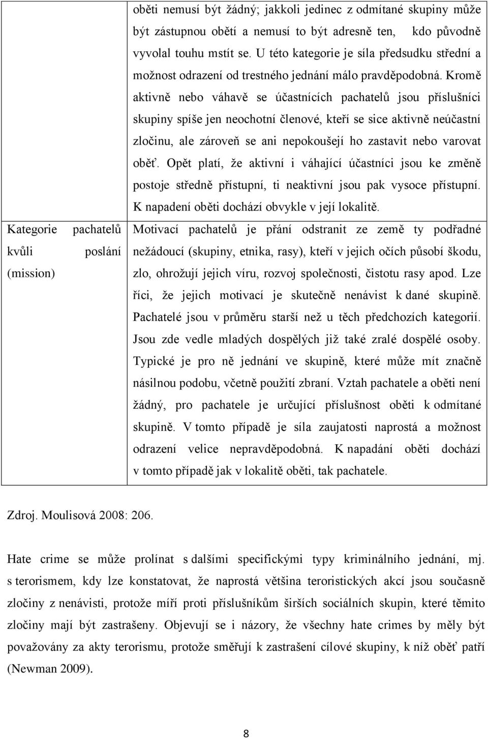 Kromě aktivně nebo váhavě se účastnících pachatelů jsou příslušníci skupiny spíše jen neochotní členové, kteří se sice aktivně neúčastní zločinu, ale zároveň se ani nepokoušejí ho zastavit nebo