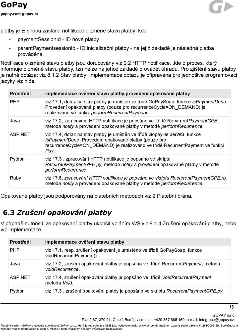 Pro zjištění stavu platby je nutné dotázat viz 8.1.2 Stav platby. Implementace dotazu je připravena pro jednotlivé programovací jazyky viz níže. Prostředí PHP Java ASP.