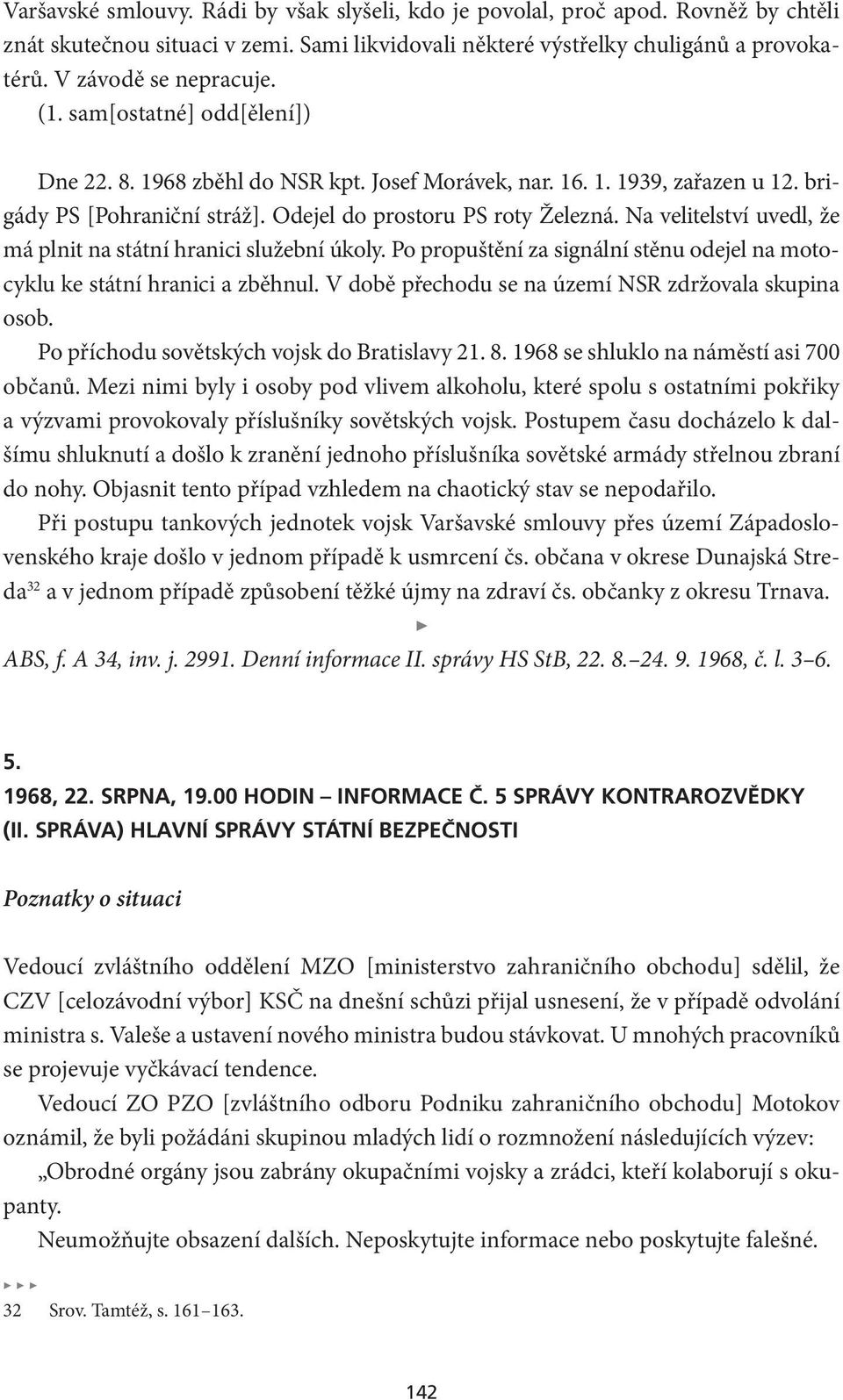 Na velitelství uvedl, že má plnit na státní hranici služební úkoly. Po propuštění za signální stěnu odejel na motocyklu ke státní hranici a zběhnul.