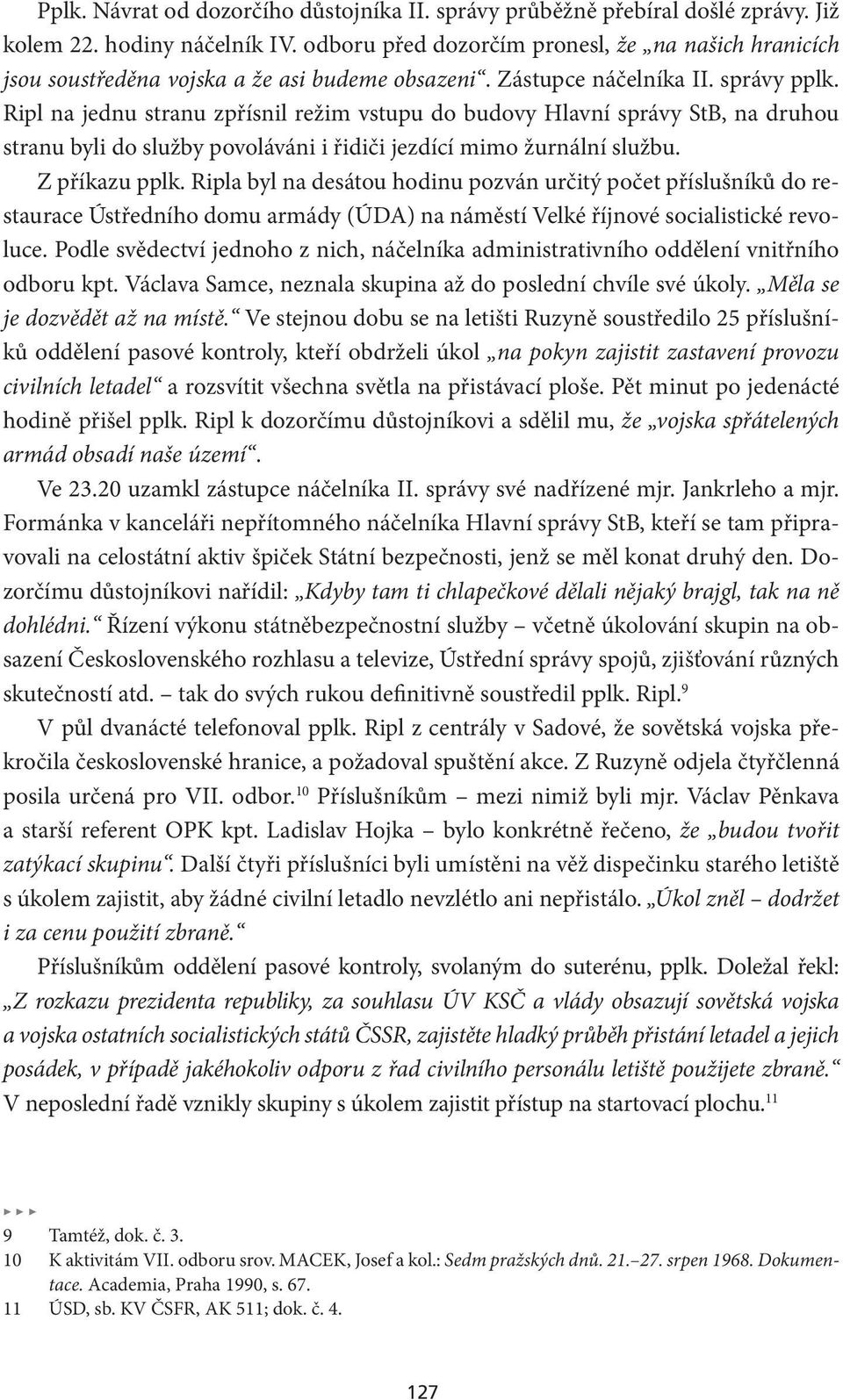 Ripl na jednu stranu zpřísnil režim vstupu do budovy Hlavní správy StB, na druhou stranu byli do služby povoláváni i řidiči jezdící mimo žurnální službu. Z příkazu pplk.