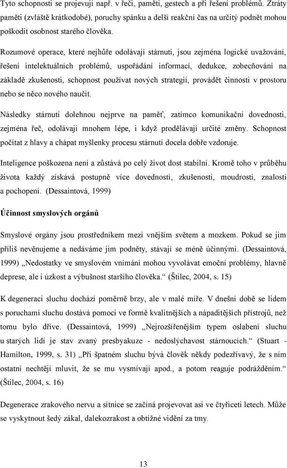 Rozumové operace, které nejhůře odolávají stárnutí, jsou zejména logické uvaţování, řešení intelektuálních problémů, uspořádání informací, dedukce, zobecňování na základě zkušenosti, schopnost