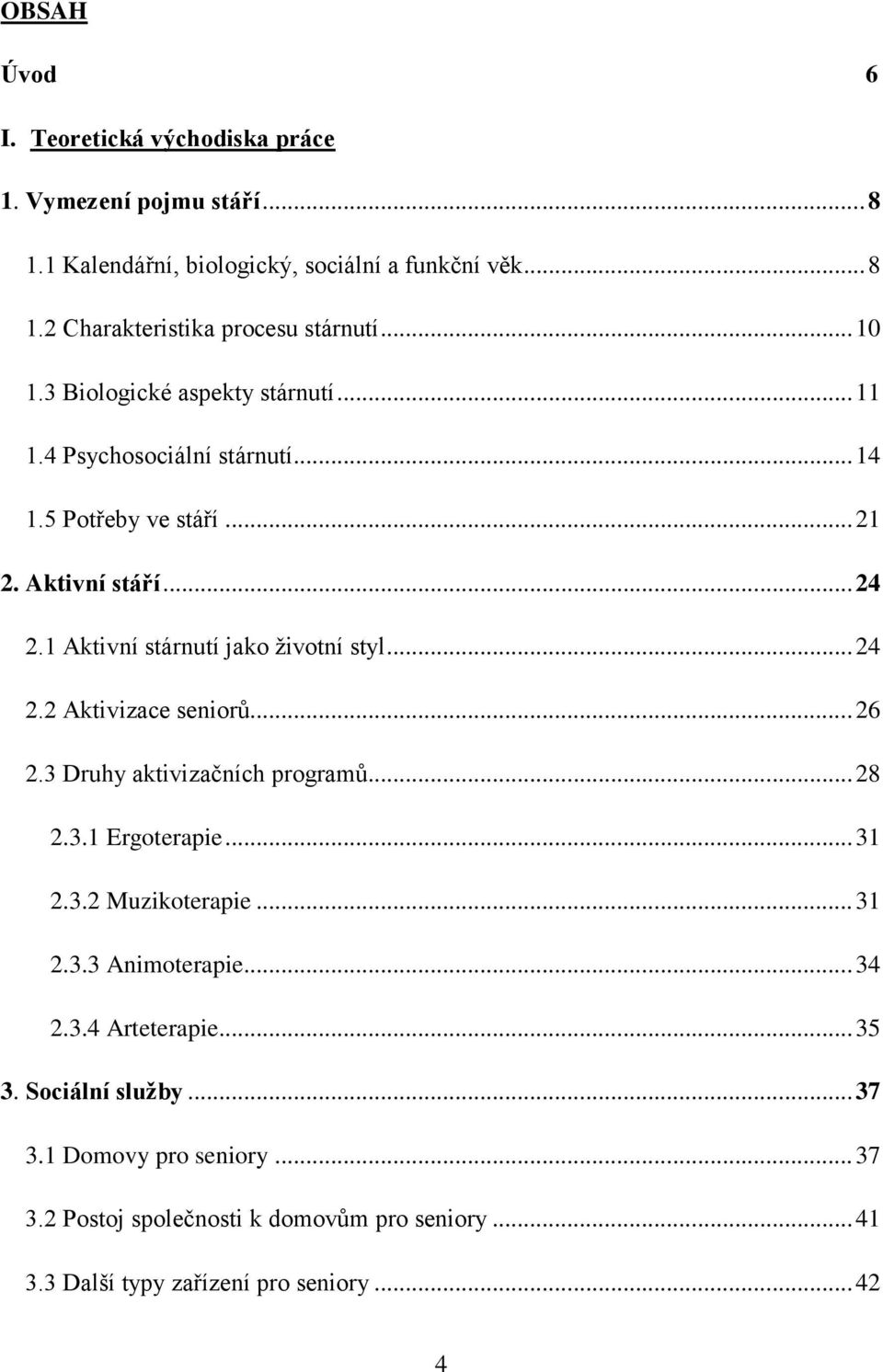 1 Aktivní stárnutí jako ţivotní styl... 24 2.2 Aktivizace seniorů... 26 2.3 Druhy aktivizačních programů... 28 2.3.1 Ergoterapie... 31 2.3.2 Muzikoterapie... 31 2.3.3 Animoterapie.