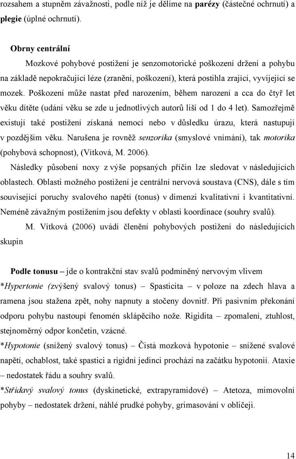 Poškození může nastat před narozením, během narození a cca do čtyř let věku dítěte (udání věku se zde u jednotlivých autorů liší od 1 do 4 let).