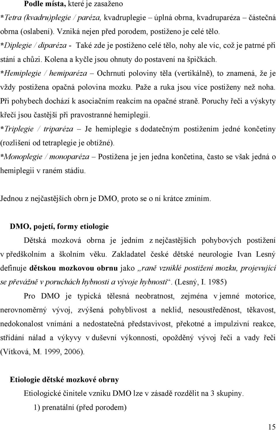 *Hemiplegie / hemiparéza Ochrnutí poloviny těla (vertikálně), to znamená, že je vždy postižena opačná polovina mozku. Paže a ruka jsou více postiženy než noha.