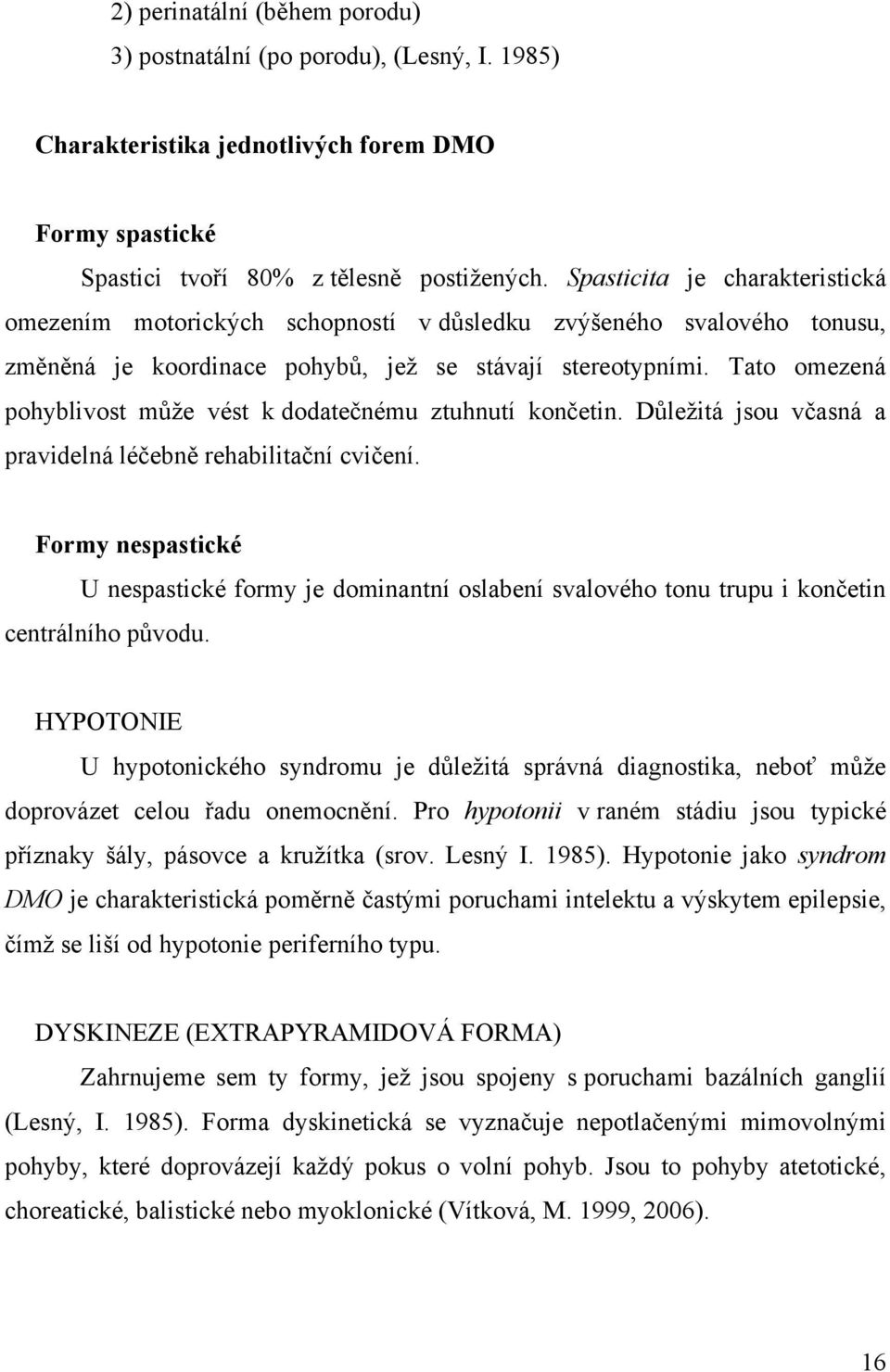 Tato omezená pohyblivost může vést k dodatečnému ztuhnutí končetin. Důležitá jsou včasná a pravidelná léčebně rehabilitační cvičení.