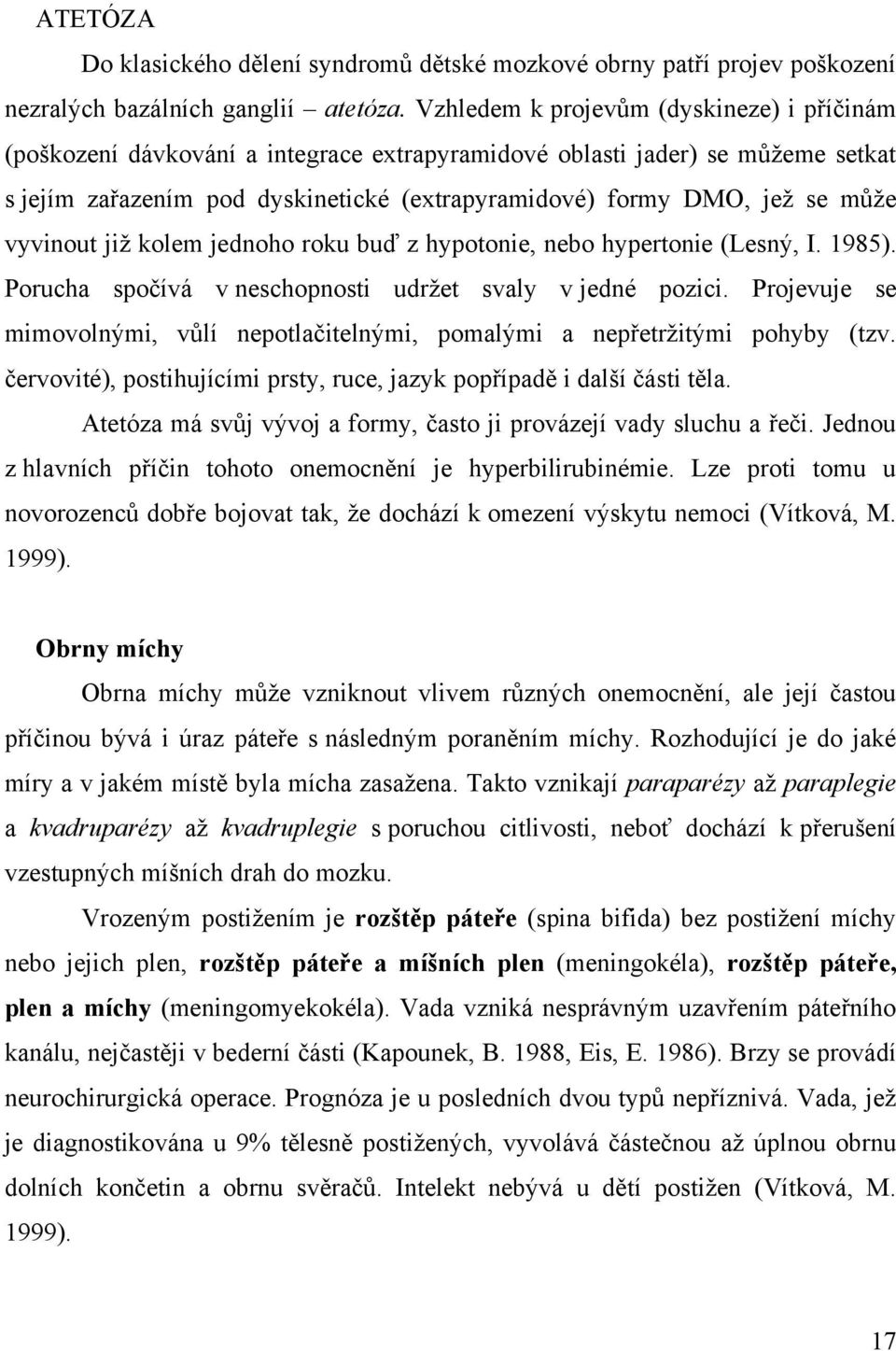 vyvinout již kolem jednoho roku buď z hypotonie, nebo hypertonie (Lesný, I. 1985). Porucha spočívá v neschopnosti udržet svaly v jedné pozici.